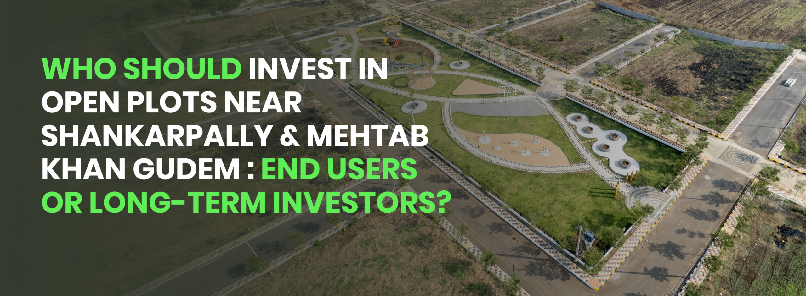 Who Should Invest in Open Plots near Shankarpally & Mehtab Khan Gudem: End Users or Long-Term Investors?